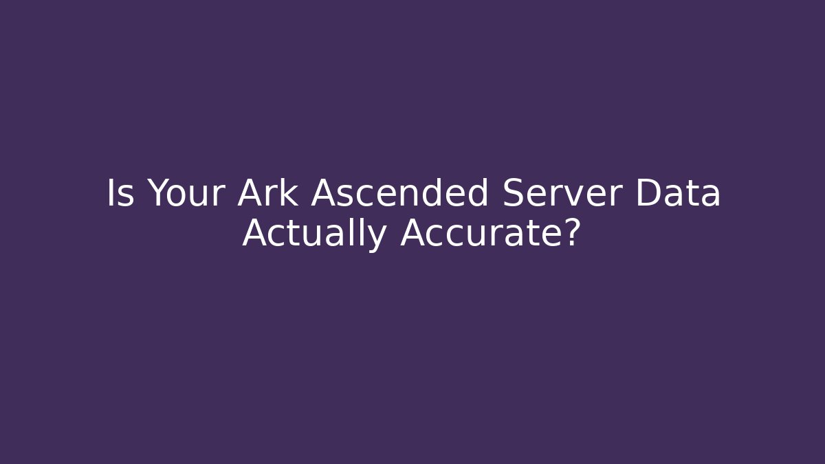 Is Your Ark Ascended Server Data Actually Accurate?