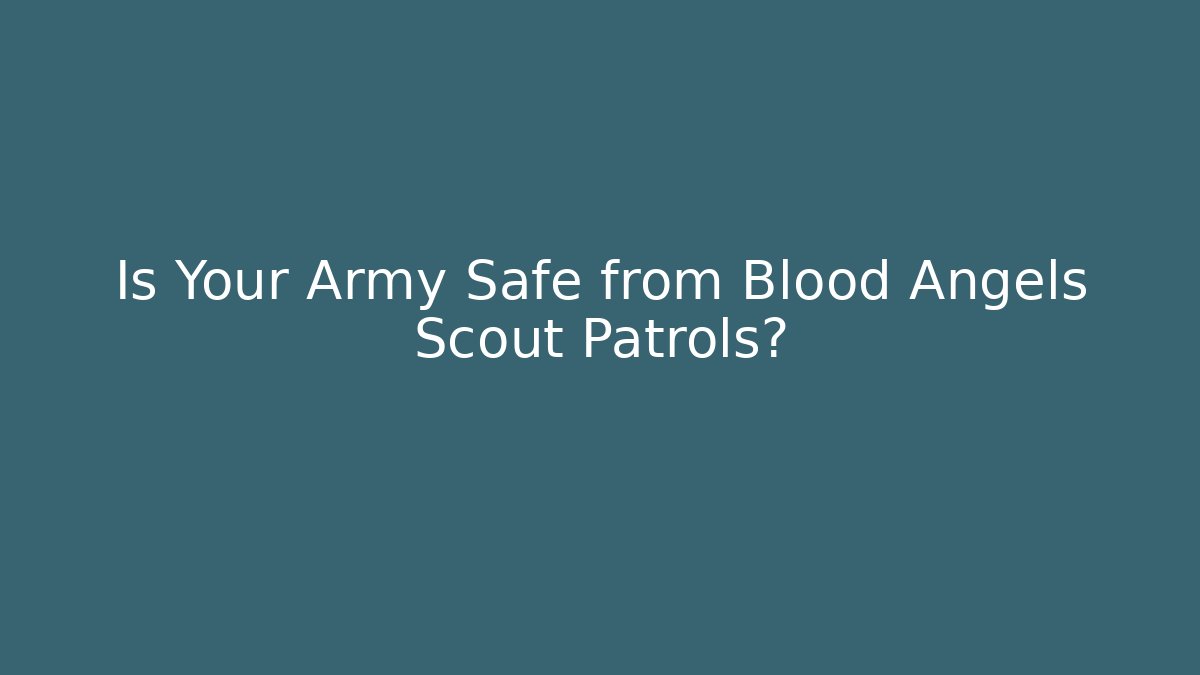 Is Your Army Safe from Blood Angels Scout Patrols?