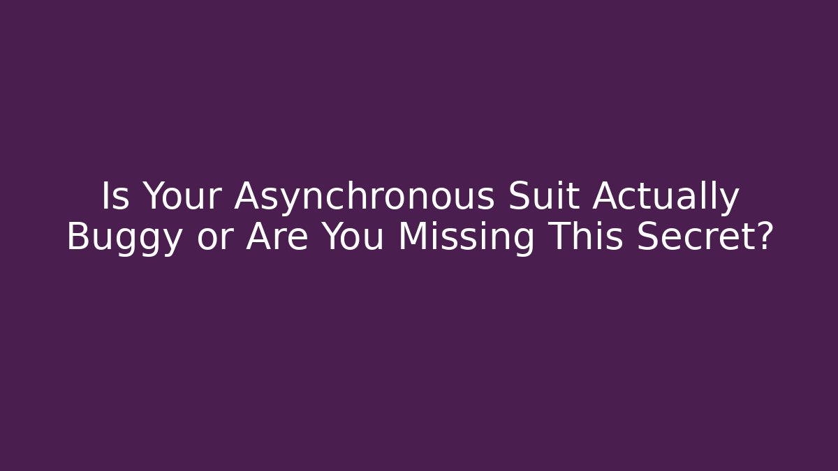 Is Your Asynchronous Suit Actually Buggy or Are You Missing This Secret?