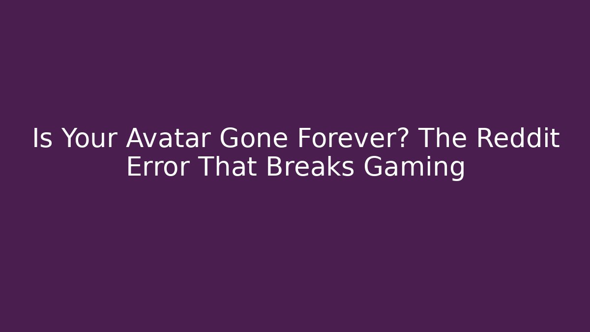 Is Your Avatar Gone Forever? The Reddit Error That Breaks Gaming - Create More Assets