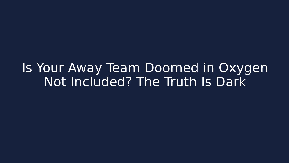 Is Your Away Team Doomed in Oxygen Not Included? The Truth Is Dark