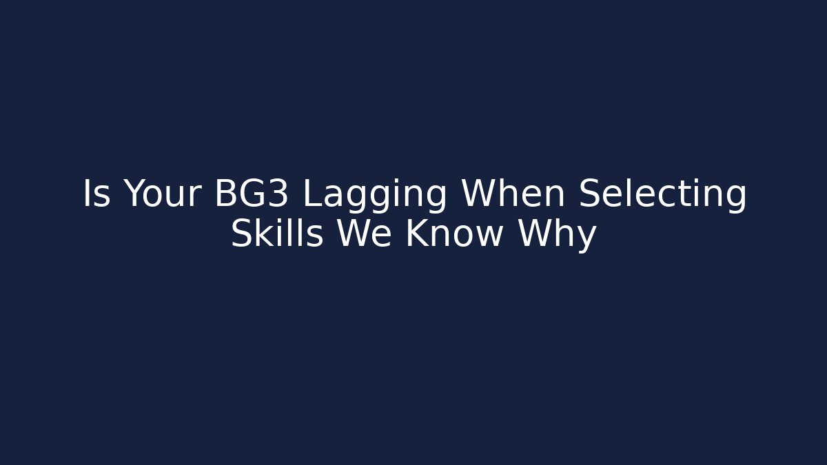Is Your BG3 Lagging When Selecting Skills We Know Why