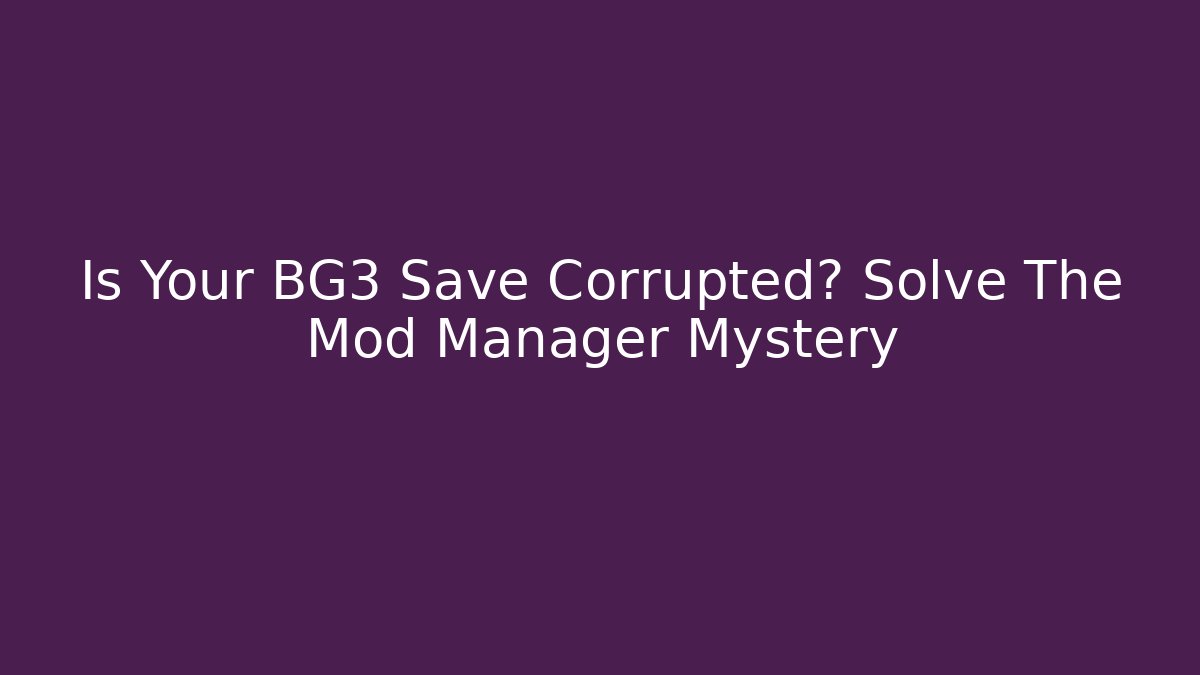 Is Your BG3 Save Corrupted? Solve The Mod Manager Mystery