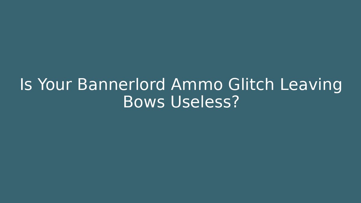 Is Your Bannerlord Ammo Glitch Leaving Bows Useless?