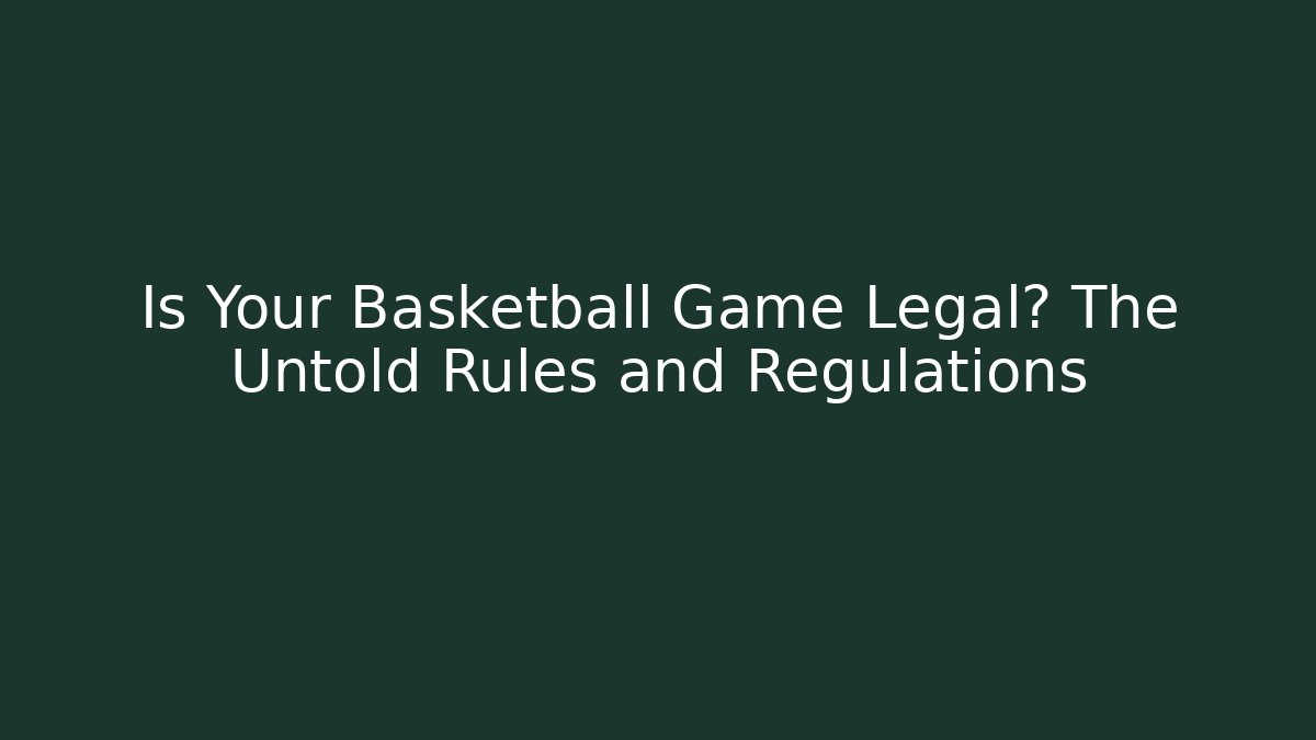 Is Your Basketball Game Legal? The Untold Rules and Regulations