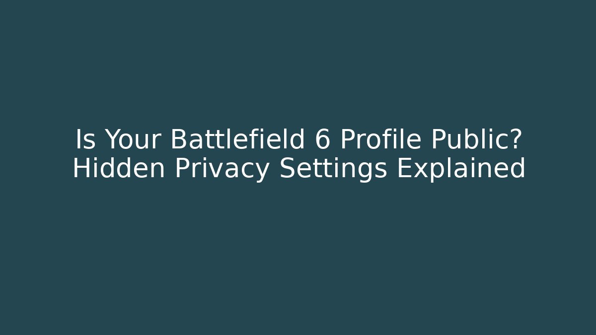 Is Your Battlefield 6 Profile Public? Hidden Privacy Settings Explained