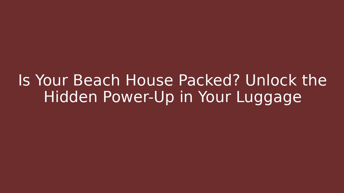 Is Your Beach House Packed? Unlock the Hidden Power-Up in Your Luggage