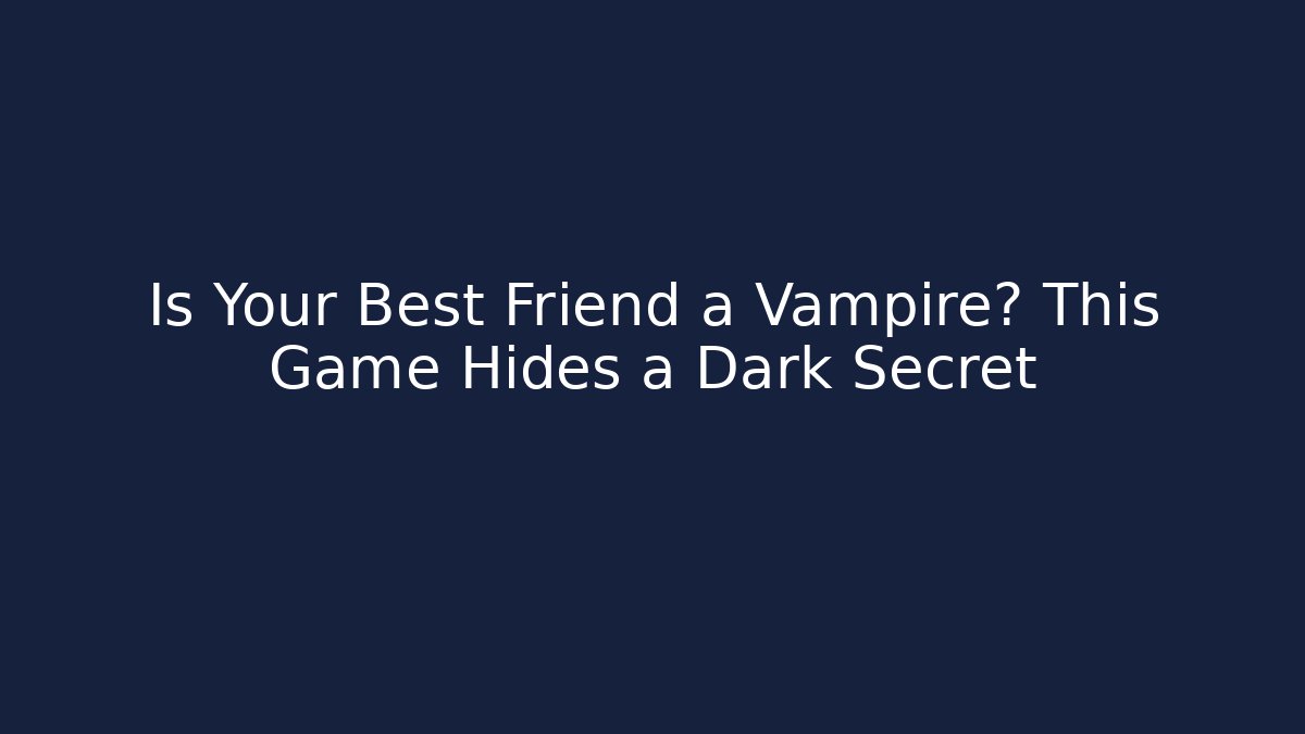 Is Your Best Friend a Vampire? This Game Hides a Dark Secret