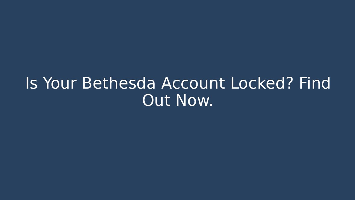 Is Your Bethesda Account Locked? Find Out Now.