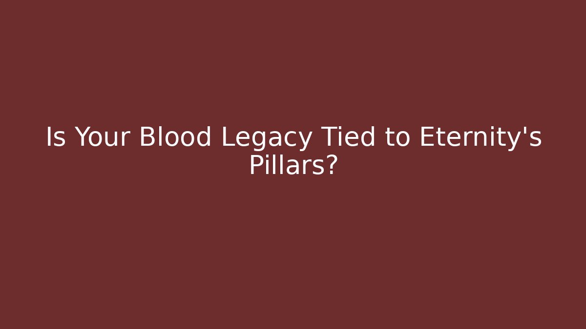 Is Your Blood Legacy Tied to Eternity's Pillars?