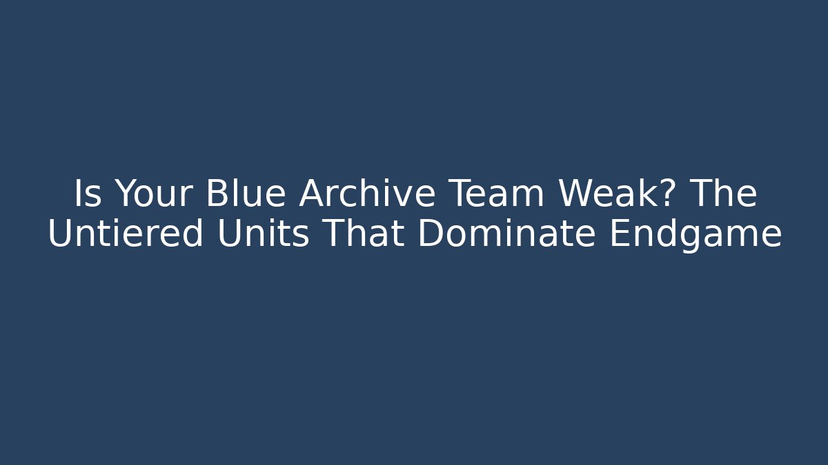 Is Your Blue Archive Team Weak? The Untiered Units That Dominate Endgame