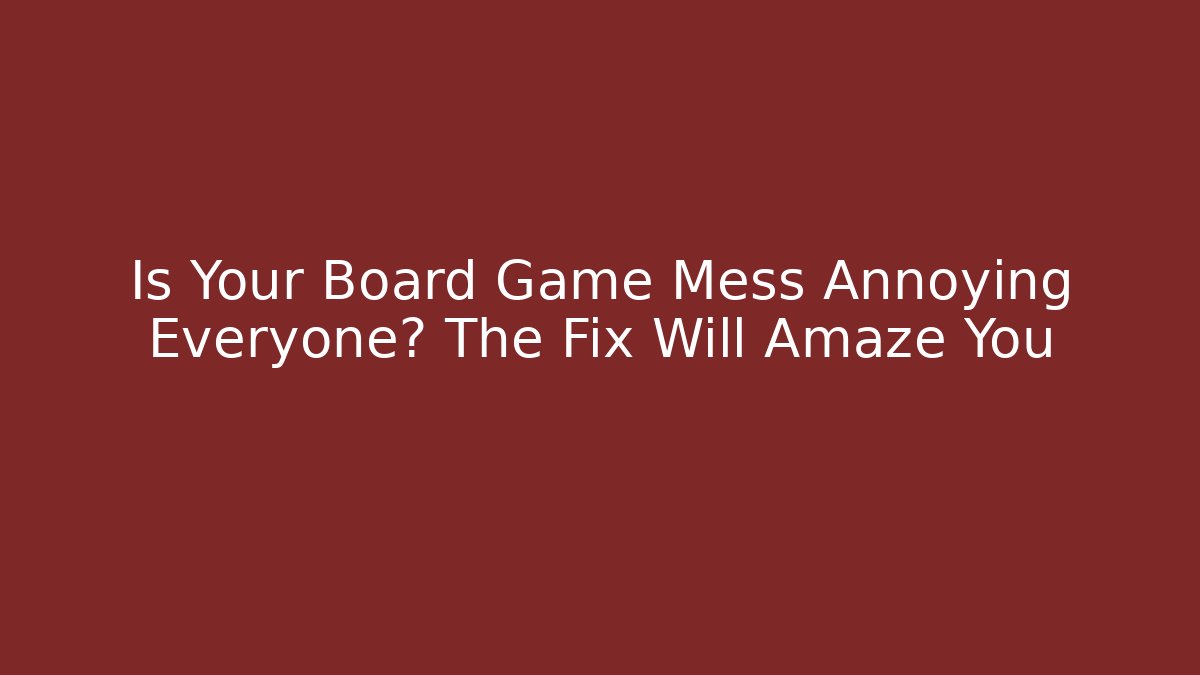 Is Your Board Game Mess Annoying Everyone? The Fix Will Amaze You