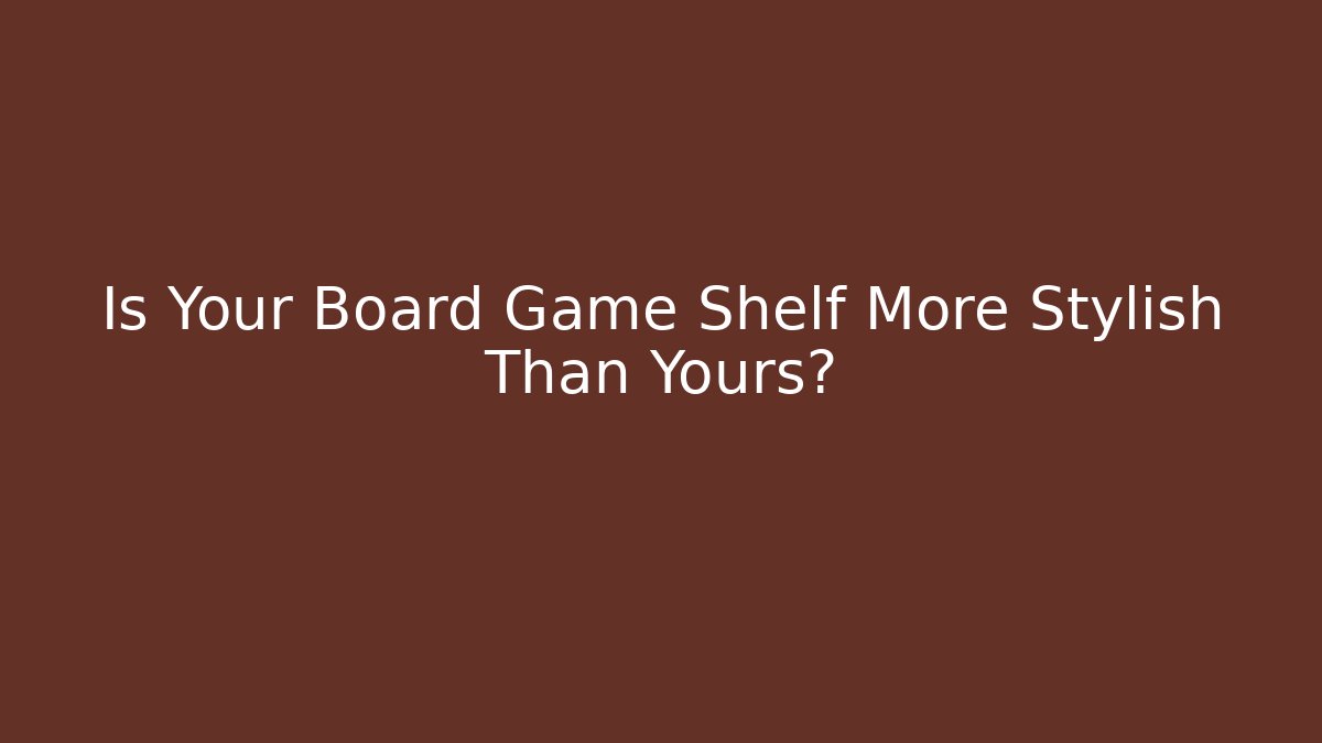 Is Your Board Game Shelf More Stylish Than Yours?