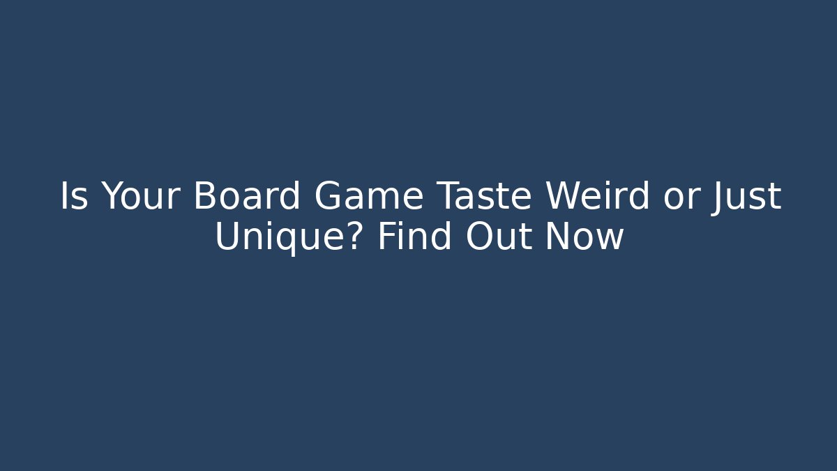 Is Your Board Game Taste Weird or Just Unique? Find Out Now