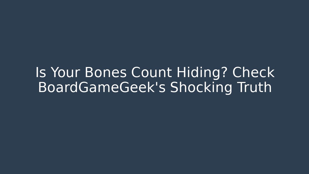 Is Your Bones Count Hiding? Check BoardGameGeek's Shocking Truth - Create More Assets
