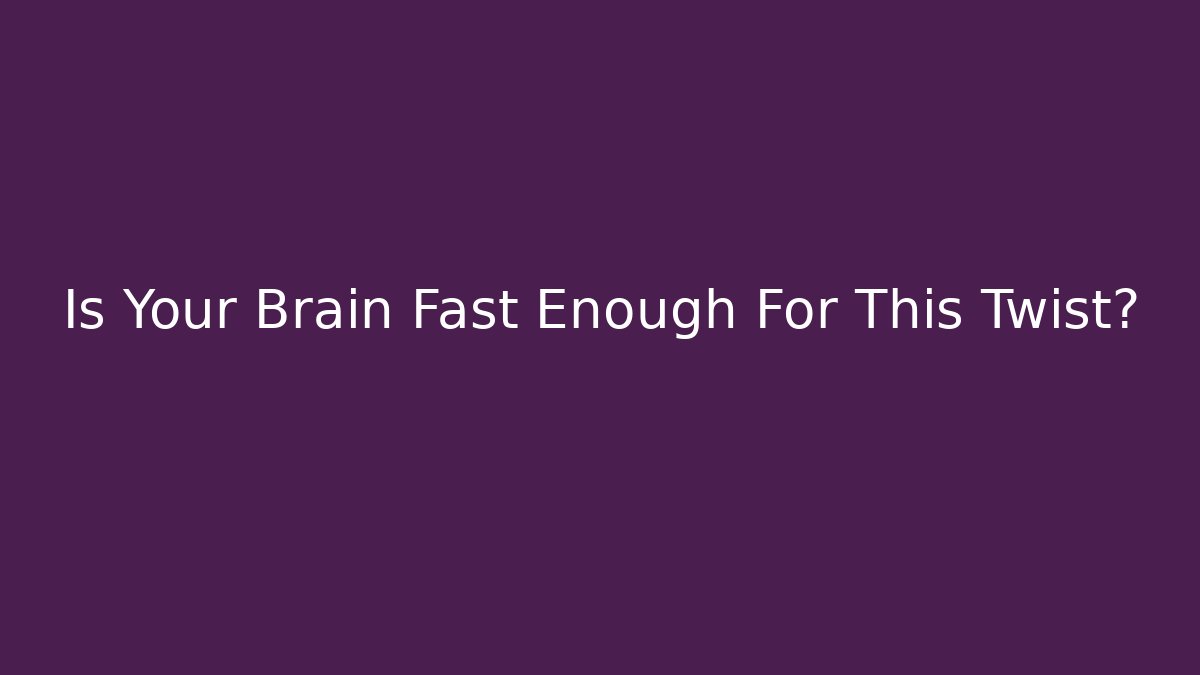Is Your Brain Fast Enough For This Twist?