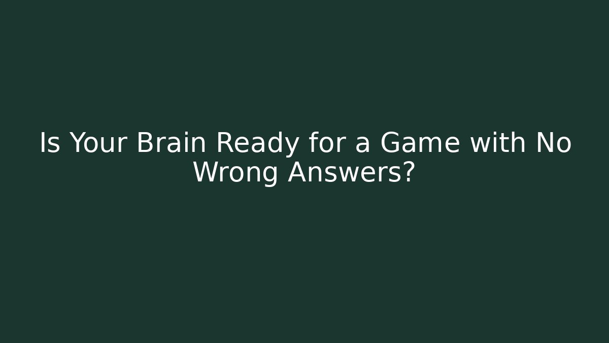 Is Your Brain Ready for a Game with No Wrong Answers?