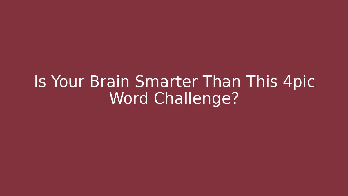 Is Your Brain Smarter Than This 4pic Word Challenge?