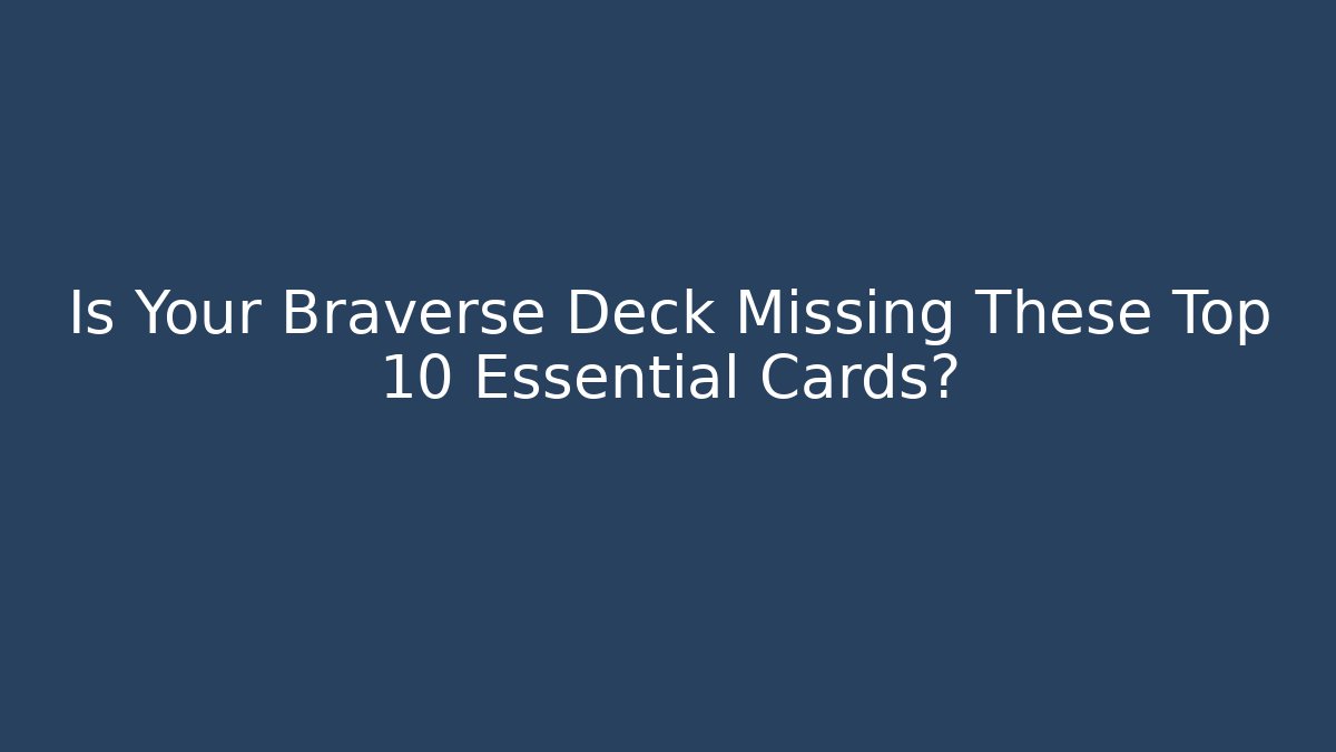 Is Your Braverse Deck Missing These Top 10 Essential Cards? - Create More Assets