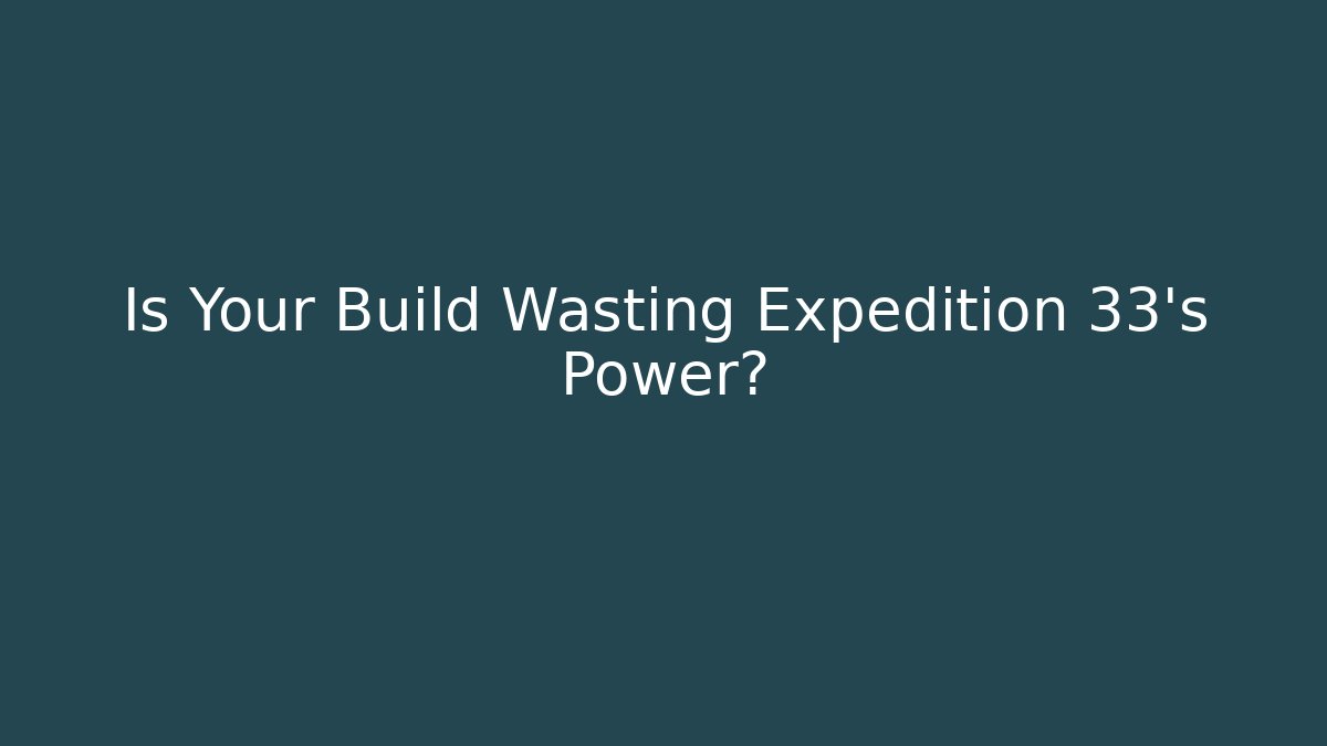 Is Your Build Wasting Expedition 33's Power? - Create More Assets
