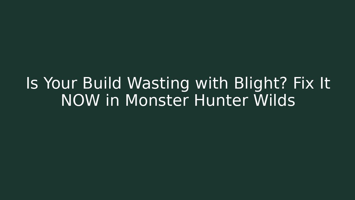 Is Your Build Wasting with Blight? Fix It NOW in Monster Hunter Wilds