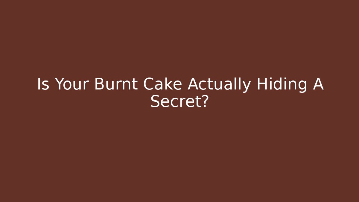 Is Your Burnt Cake Actually Hiding A Secret?