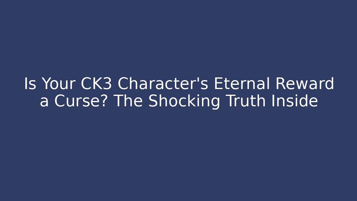 Is Your CK3 Character's Eternal Reward a Curse? The Shocking Truth Inside