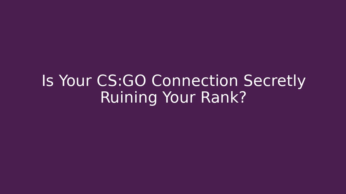 Is Your CS:GO Connection Secretly Ruining Your Rank?