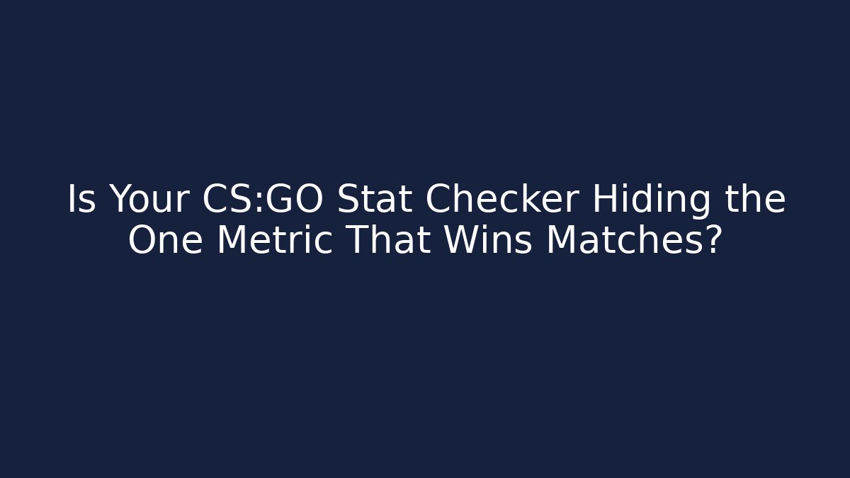 Is Your CS:GO Stat Checker Hiding the One Metric That Wins Matches?