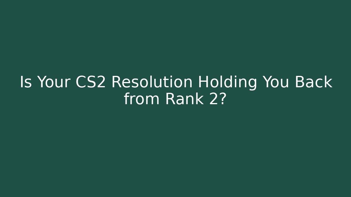Is Your CS2 Resolution Holding You Back from Rank 2?