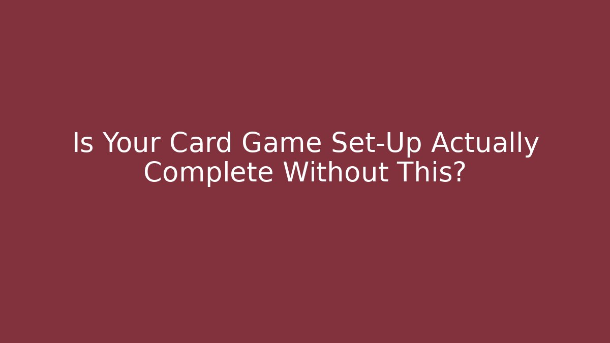 Is Your Card Game Set-Up Actually Complete Without This?