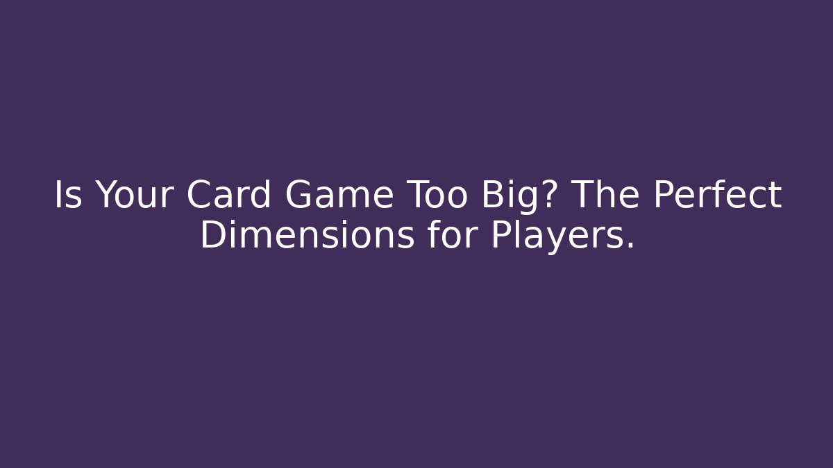 Is Your Card Game Too Big? The Perfect Dimensions for Players.