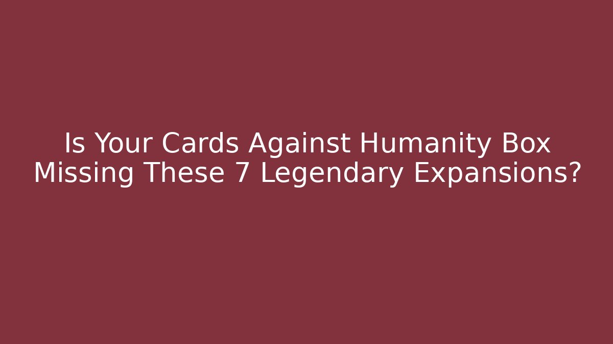 Is Your Cards Against Humanity Box Missing These 7 Legendary Expansions?
