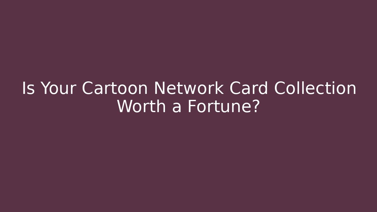 Is Your Cartoon Network Card Collection Worth a Fortune?
