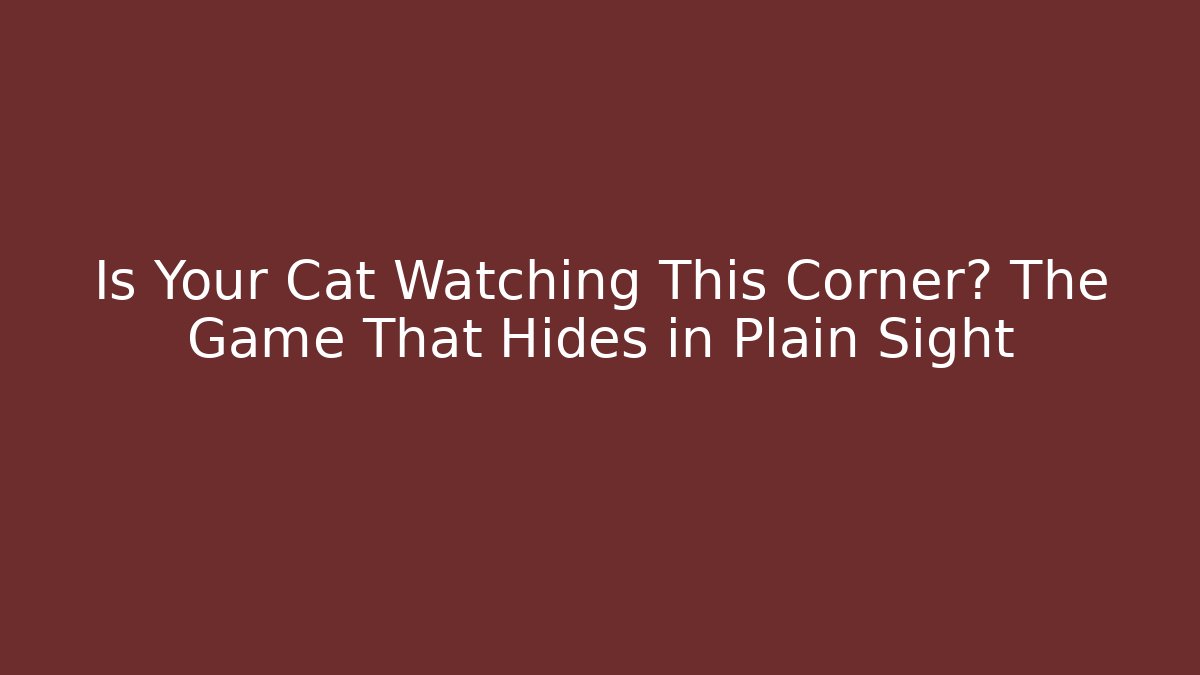 Is Your Cat Watching This Corner? The Game That Hides in Plain Sight