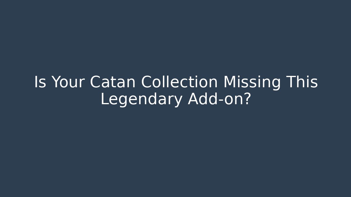 Is Your Catan Collection Missing This Legendary Add-on?