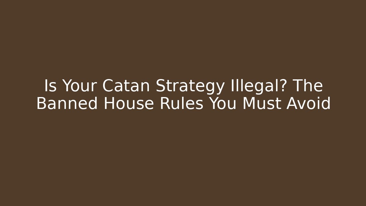 Is Your Catan Strategy Illegal? The Banned House Rules You Must Avoid