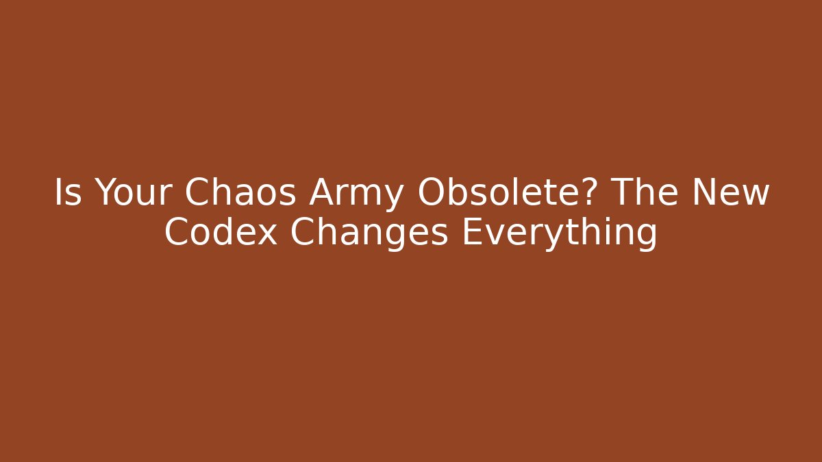 Is Your Chaos Army Obsolete? The New Codex Changes Everything