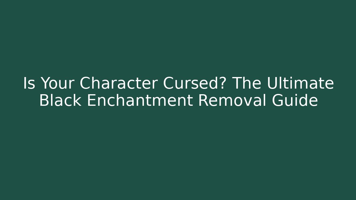 Is Your Character Cursed? The Ultimate Black Enchantment Removal Guide