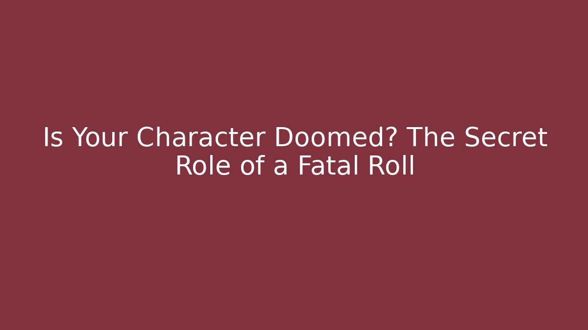 Is Your Character Doomed? The Secret Role of a Fatal Roll