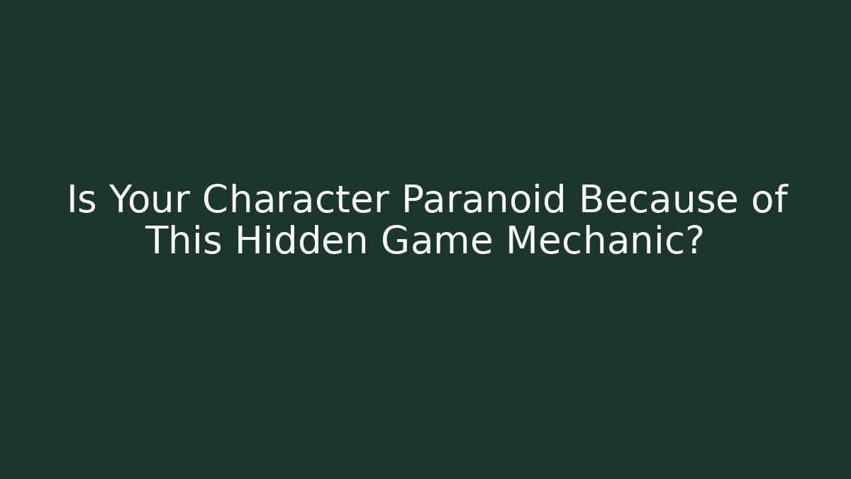 Is Your Character Paranoid Because of This Hidden Game Mechanic?