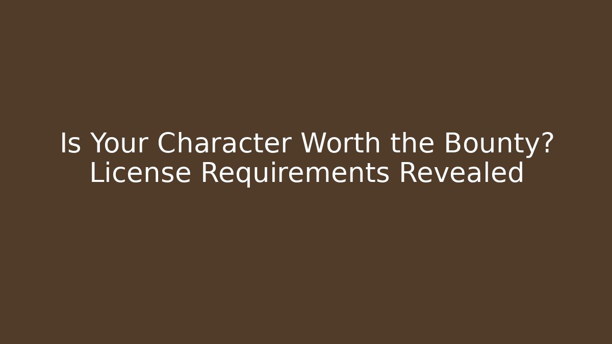 Is Your Character Worth the Bounty? License Requirements Revealed