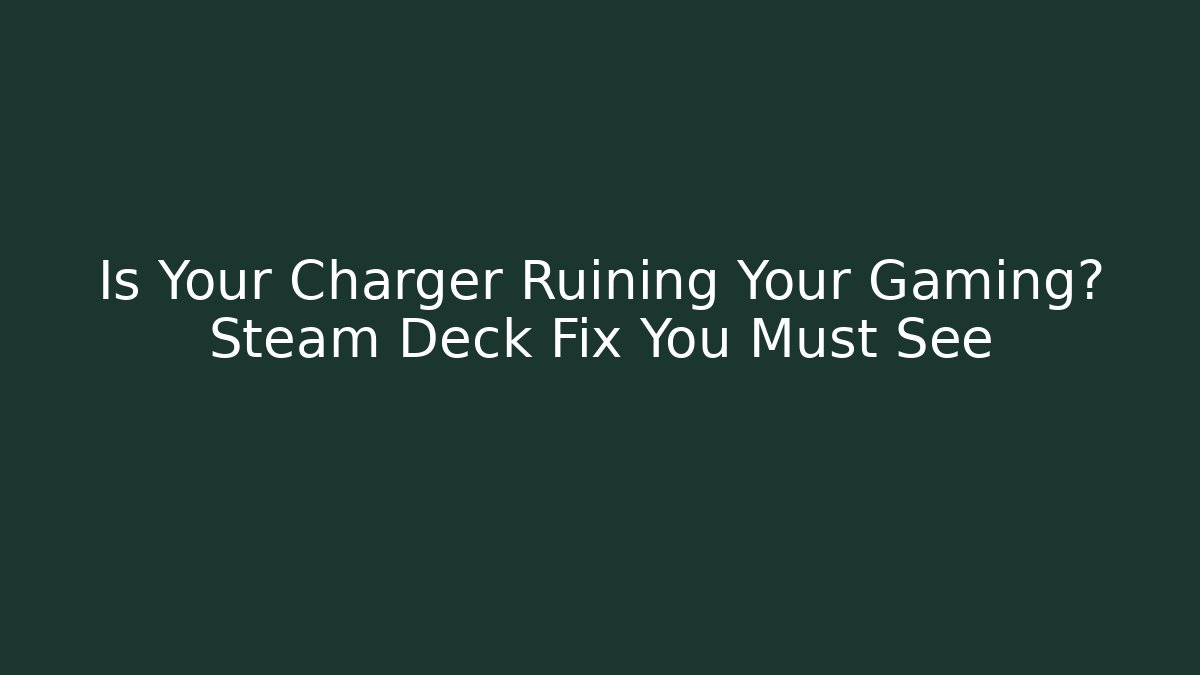 Is Your Charger Ruining Your Gaming? Steam Deck Fix You Must See