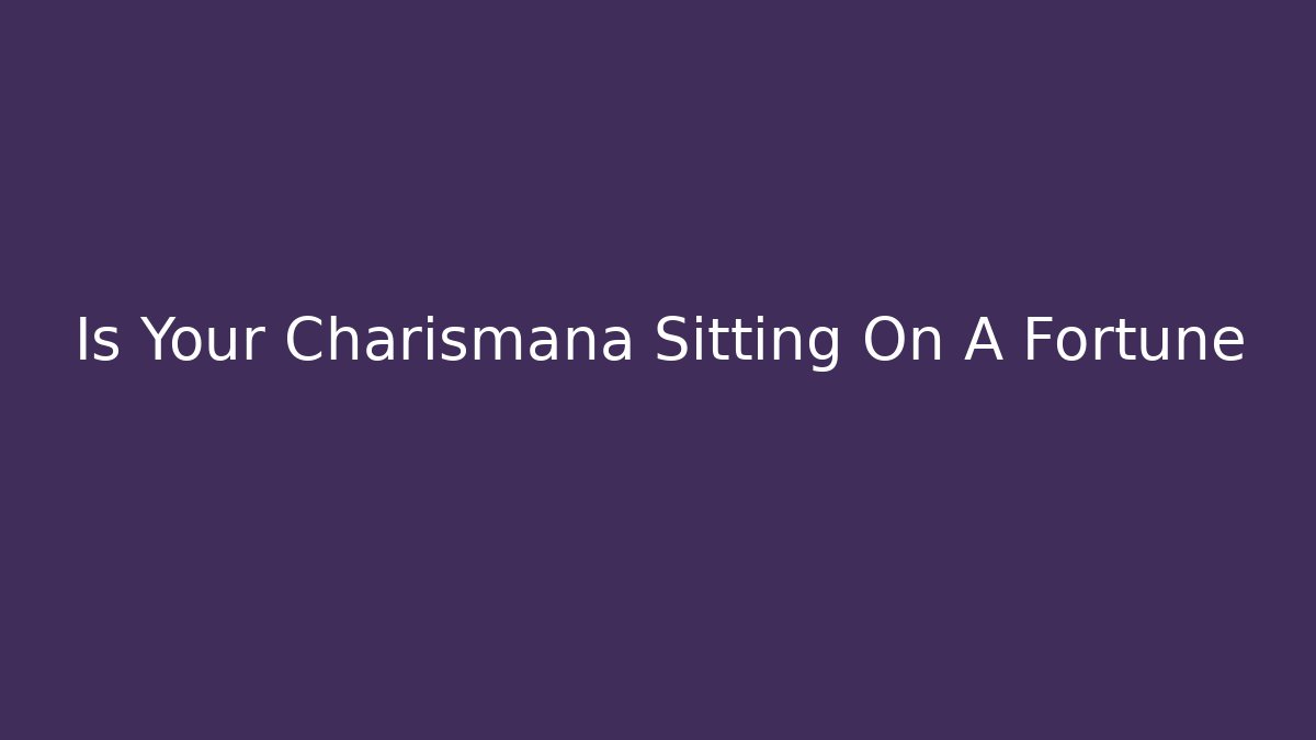 Is Your Charismana Sitting On A Fortune - Create More Assets