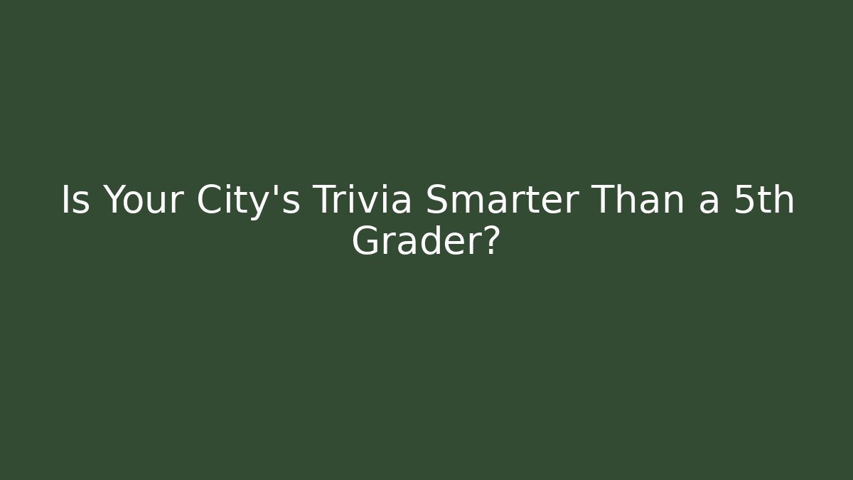 Is Your City's Trivia Smarter Than a 5th Grader?