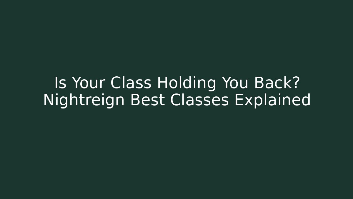 Is Your Class Holding You Back? Nightreign Best Classes Explained
