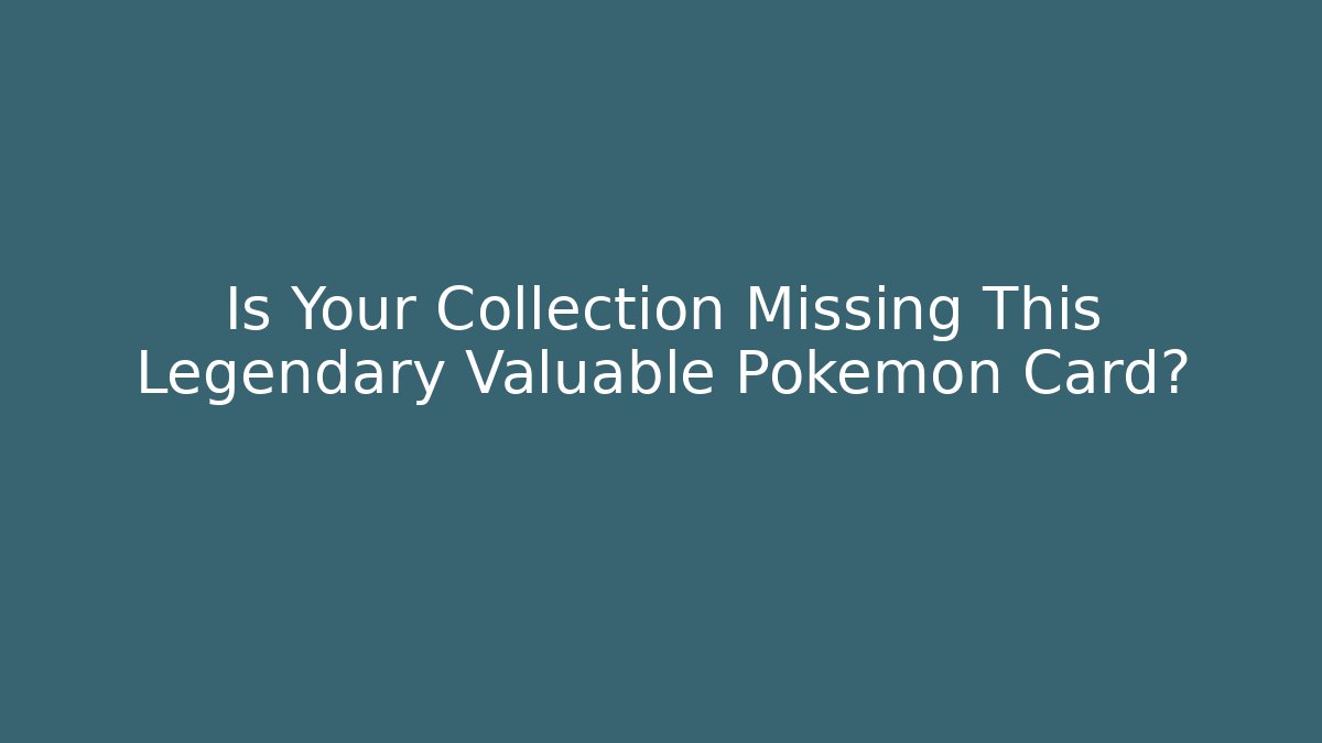 Is Your Collection Missing This Legendary Valuable Pokemon Card?
