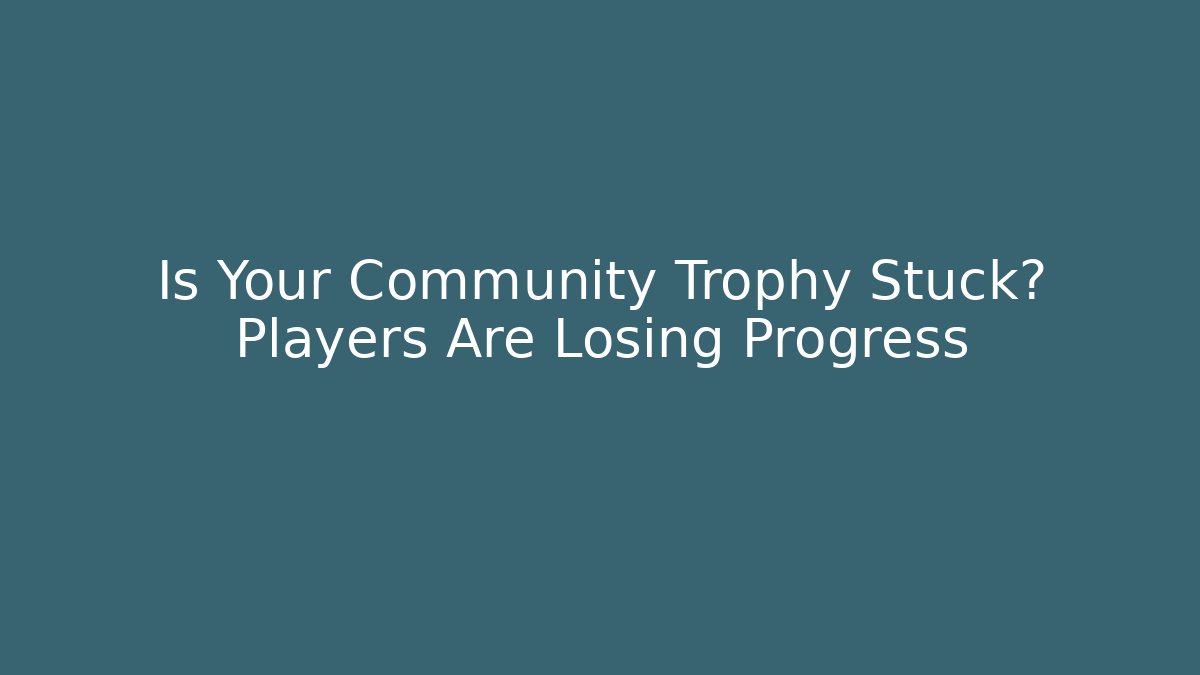 Is Your Community Trophy Stuck? Players Are Losing Progress