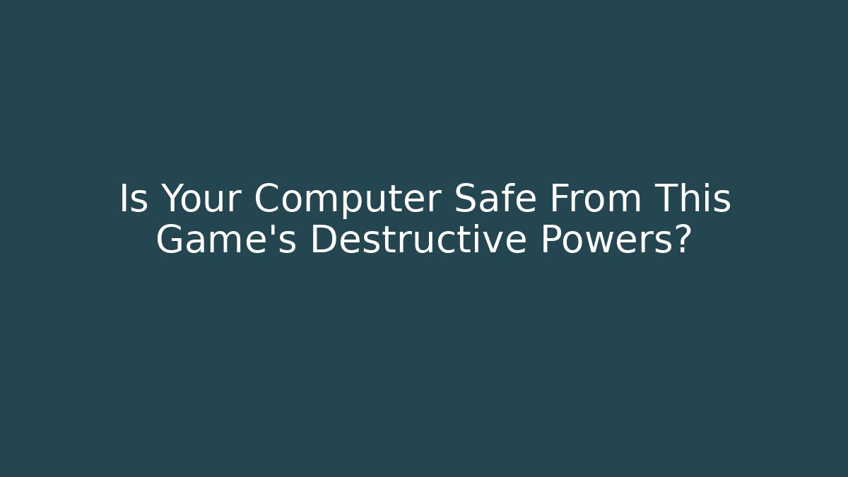 Is Your Computer Safe From This Game’s Destructive Powers?