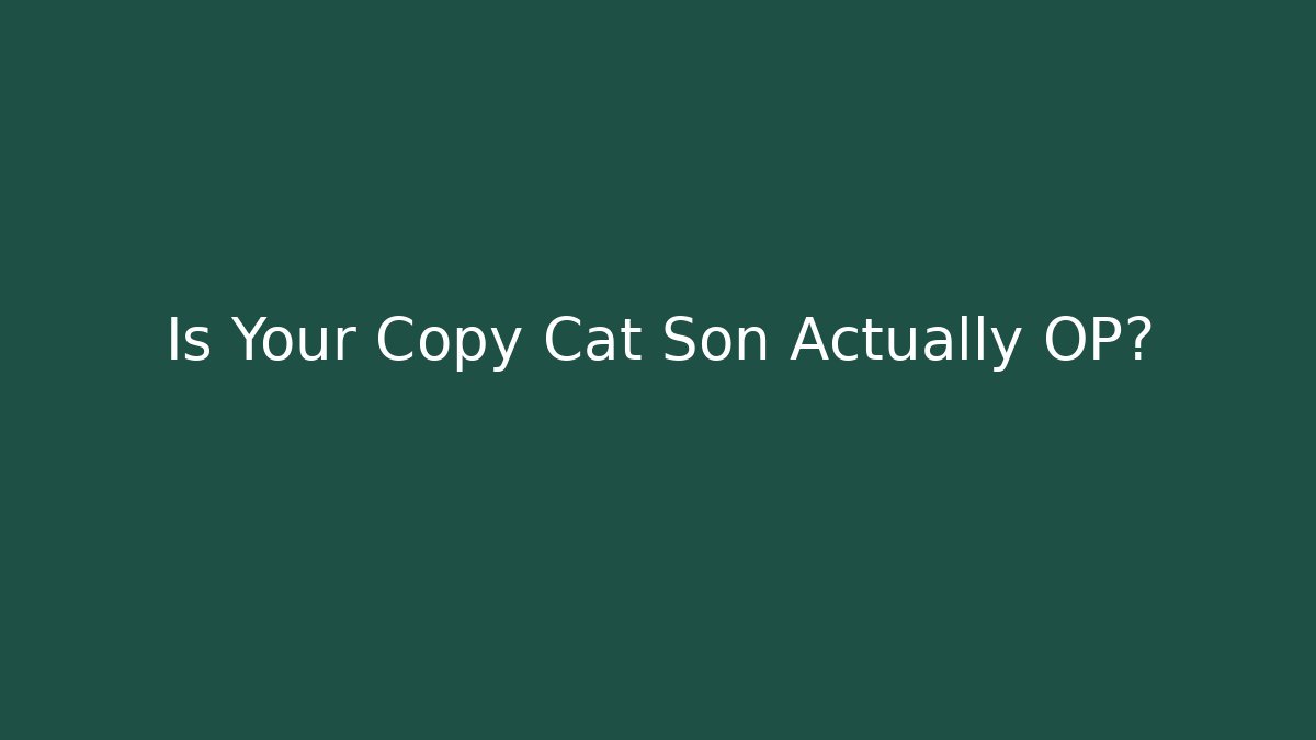 Is Your Copy Cat Son Actually OP? - Create More Assets